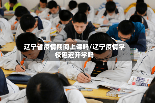 辽宁省疫情期间上课吗/辽宁疫情学校延迟开学吗-第1张图片