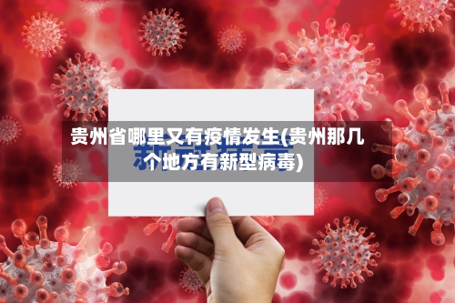 贵州省哪里又有疫情发生(贵州那几个地方有新型病毒)-第1张图片