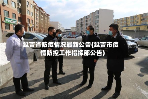 延吉省防疫情况最新公告(延吉市疫情防控工作指挥部公告)-第1张图片