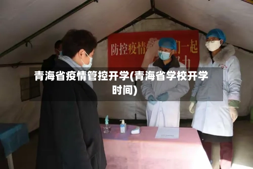 青海省疫情管控开学(青海省学校开学时间)-第2张图片
