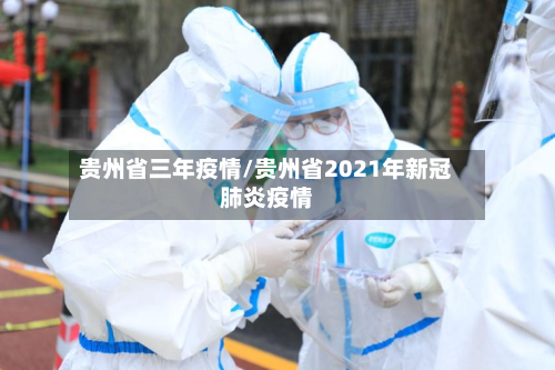 贵州省三年疫情/贵州省2021年新冠肺炎疫情-第1张图片