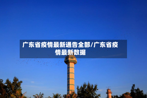 广东省疫情最新通告全部/广东省疫情最新数据-第3张图片