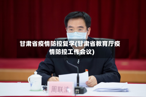 甘肃省疫情防控复学(甘肃省教育厅疫情防控工作会议)-第2张图片
