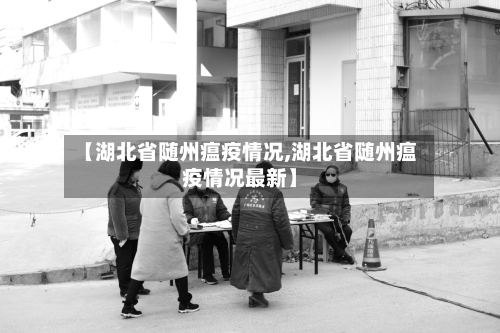 【湖北省随州瘟疫情况,湖北省随州瘟疫情况最新】-第1张图片