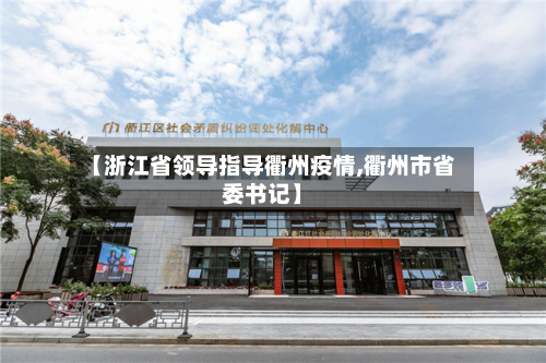 【浙江省领导指导衢州疫情,衢州市省委书记】-第1张图片