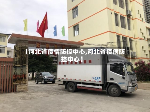 【河北省疫情防控中心,河北省疫病防控中心】-第2张图片