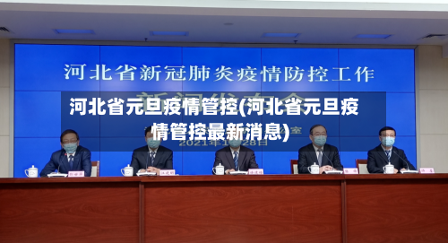 河北省元旦疫情管控(河北省元旦疫情管控最新消息)-第1张图片