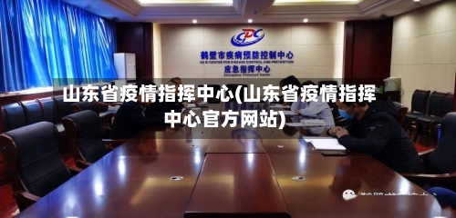 山东省疫情指挥中心(山东省疫情指挥中心官方网站)-第1张图片