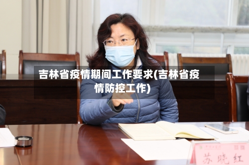吉林省疫情期间工作要求(吉林省疫情防控工作)-第1张图片
