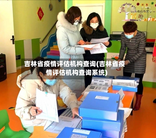吉林省疫情评估机构查询(吉林省疫情评估机构查询系统)-第1张图片
