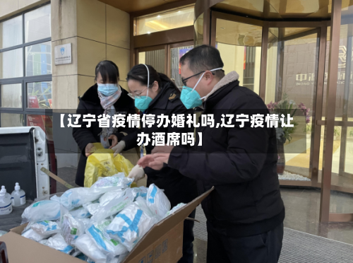 【辽宁省疫情停办婚礼吗,辽宁疫情让办酒席吗】-第1张图片