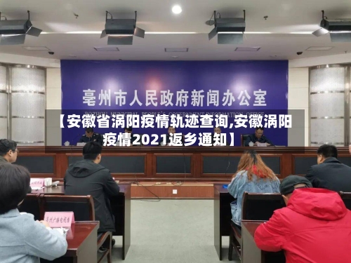 【安徽省涡阳疫情轨迹查询,安徽涡阳疫情2021返乡通知】-第1张图片