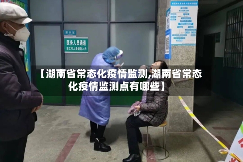 【湖南省常态化疫情监测,湖南省常态化疫情监测点有哪些】-第1张图片