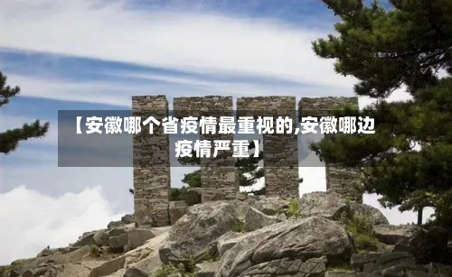 【安徽哪个省疫情最重视的,安徽哪边疫情严重】-第1张图片