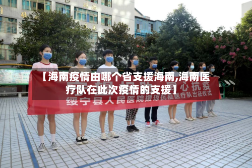 【海南疫情由哪个省支援海南,海南医疗队在此次疫情的支援】-第3张图片
