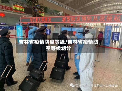 吉林省疫情防空等级/吉林省疫情防空等级划分-第1张图片