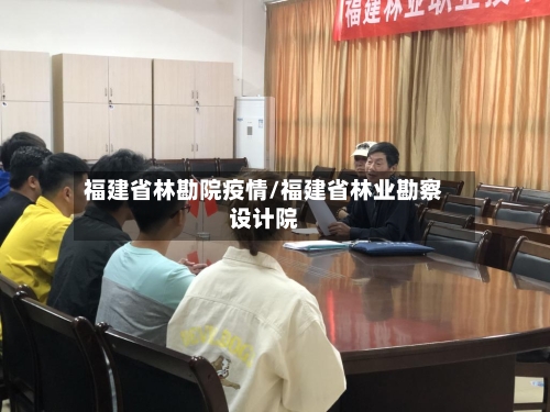 福建省林勘院疫情/福建省林业勘察设计院-第3张图片