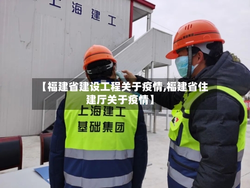 【福建省建设工程关于疫情,福建省住建厅关于疫情】-第2张图片