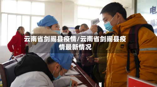 云南省剑阁县疫情/云南省剑阁县疫情最新情况-第2张图片