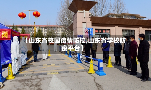 【山东省校园疫情防控,山东省学校防疫平台】-第2张图片