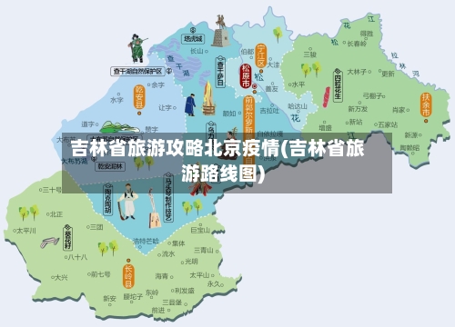 吉林省旅游攻略北京疫情(吉林省旅游路线图)-第1张图片