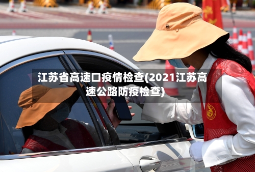 江苏省高速口疫情检查(2021江苏高速公路防疫检查)-第2张图片