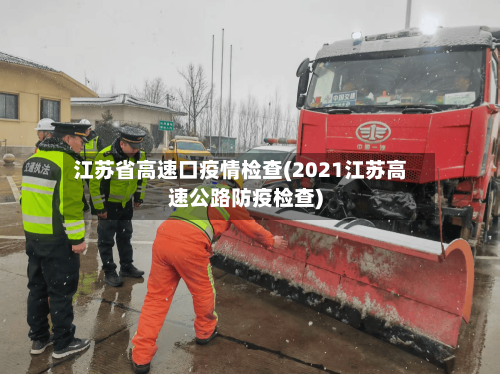 江苏省高速口疫情检查(2021江苏高速公路防疫检查)-第3张图片