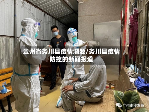 贵州省务川县疫情溯源/务川县疫情防控的新闻报道-第1张图片