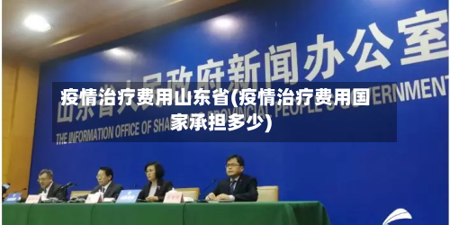 疫情治疗费用山东省(疫情治疗费用国家承担多少)-第1张图片