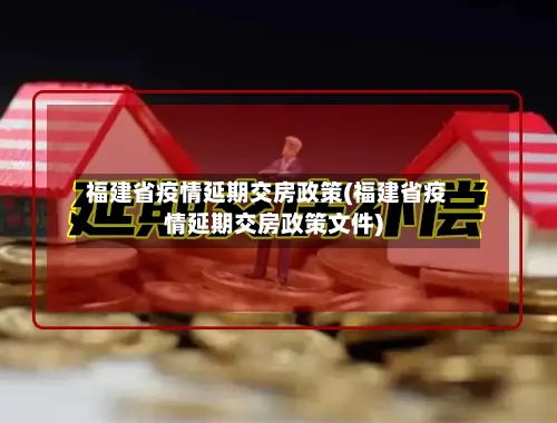福建省疫情延期交房政策(福建省疫情延期交房政策文件)-第3张图片