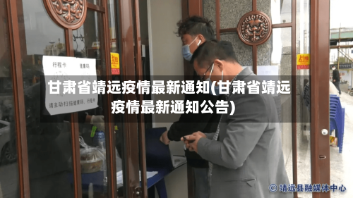 甘肃省靖远疫情最新通知(甘肃省靖远疫情最新通知公告)-第2张图片