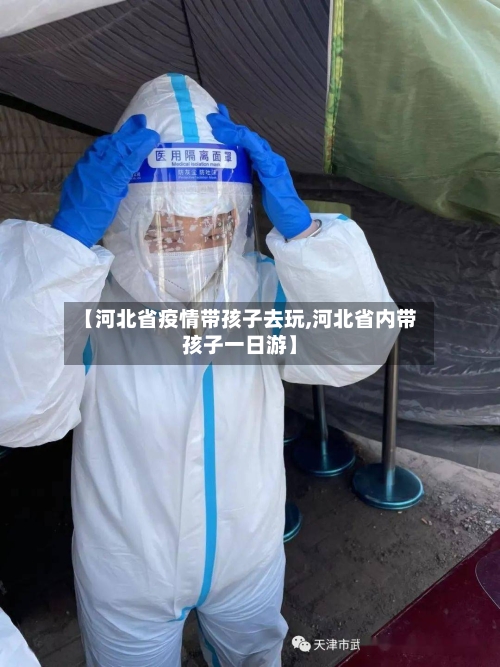 【河北省疫情带孩子去玩,河北省内带孩子一日游】-第1张图片