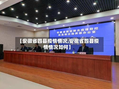 【安徽省四县疫情情况,安徽省四县疫情情况如何】-第1张图片