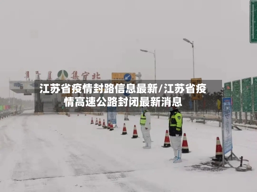 江苏省疫情封路信息最新/江苏省疫情高速公路封闭最新消息-第1张图片