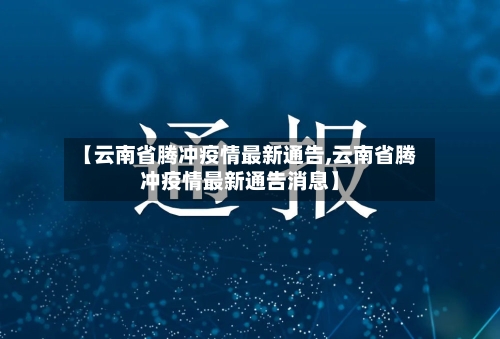 【云南省腾冲疫情最新通告,云南省腾冲疫情最新通告消息】-第3张图片