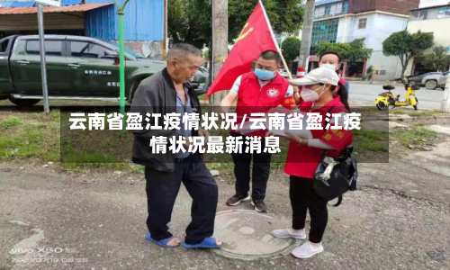 云南省盈江疫情状况/云南省盈江疫情状况最新消息-第2张图片
