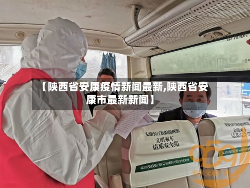 【陕西省安康疫情新闻最新,陕西省安康市最新新闻】-第3张图片