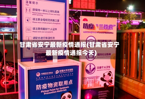 甘肃省安宁最新疫情通报(甘肃省安宁最新疫情通报今天)-第2张图片