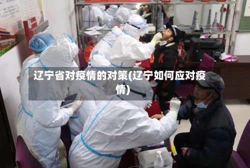 辽宁省对疫情的对策(辽宁如何应对疫情)-第1张图片