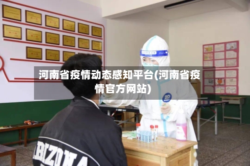 河南省疫情动态感知平台(河南省疫情官方网站)-第1张图片