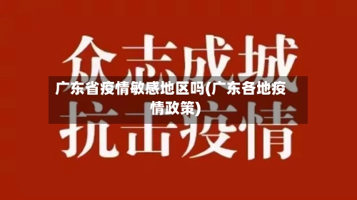 广东省疫情敏感地区吗(广东各地疫情政策)-第1张图片