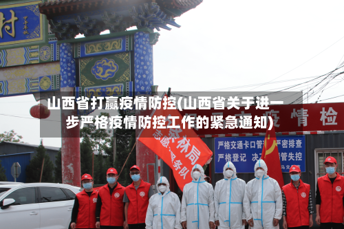 山西省打赢疫情防控(山西省关于进一步严格疫情防控工作的紧急通知)-第1张图片