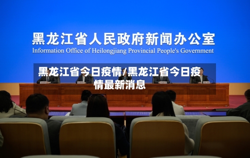 黑龙江省今日疫情/黑龙江省今日疫情最新消息-第2张图片