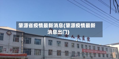 肇源省疫情最新消息(肇源疫情最新消息出门)-第1张图片