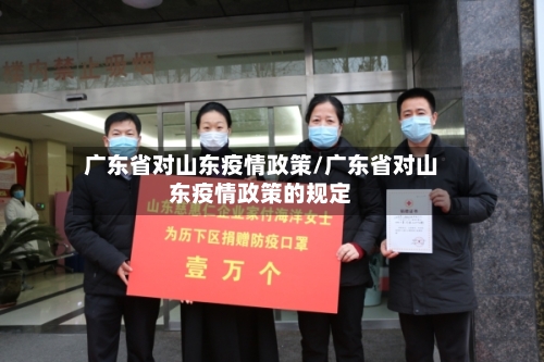 广东省对山东疫情政策/广东省对山东疫情政策的规定-第1张图片