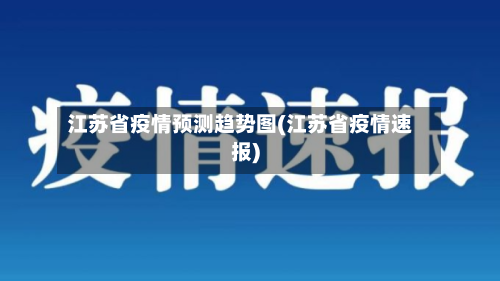 江苏省疫情预测趋势图(江苏省疫情速报)-第1张图片