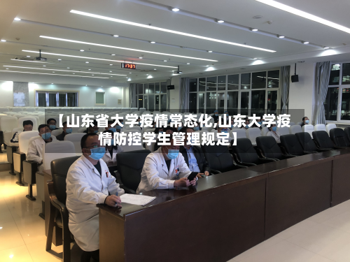【山东省大学疫情常态化,山东大学疫情防控学生管理规定】-第2张图片