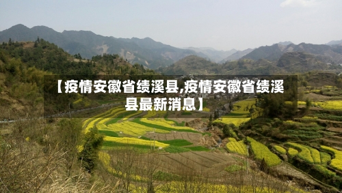 【疫情安徽省绩溪县,疫情安徽省绩溪县最新消息】-第1张图片
