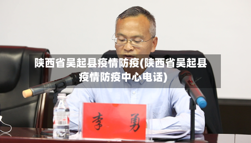 陕西省吴起县疫情防疫(陕西省吴起县疫情防疫中心电话)-第1张图片