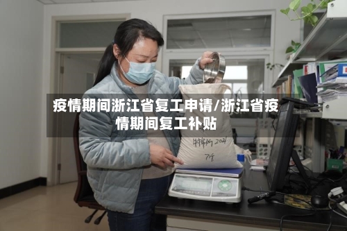 疫情期间浙江省复工申请/浙江省疫情期间复工补贴-第1张图片